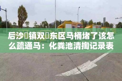 后沙硲镇双硲东区马桶堵了该怎么疏通马：化粪池清掏记录表