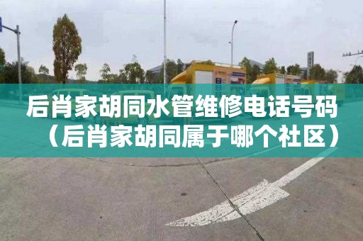 后肖家胡同水管维修电话号码（后肖家胡同属于哪个社区）