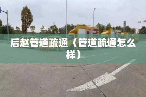 后赵管道疏通（管道疏通怎么样）