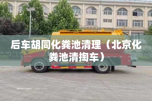 后车胡同化粪池清理（北京化粪池清掏车）