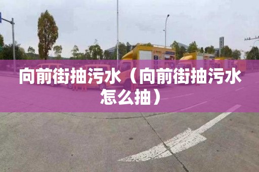 向前街抽污水（向前街抽污水怎么抽）