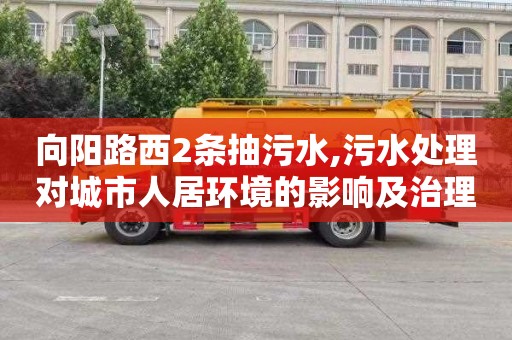 向阳路西2条抽污水,污水处理对城市人居环境的影响及治理策略