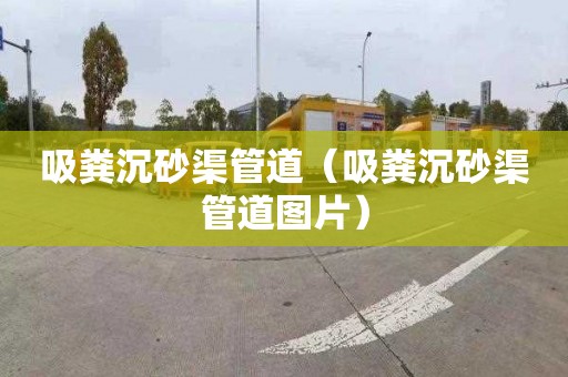 吸粪沉砂渠管道（吸粪沉砂渠管道图片）