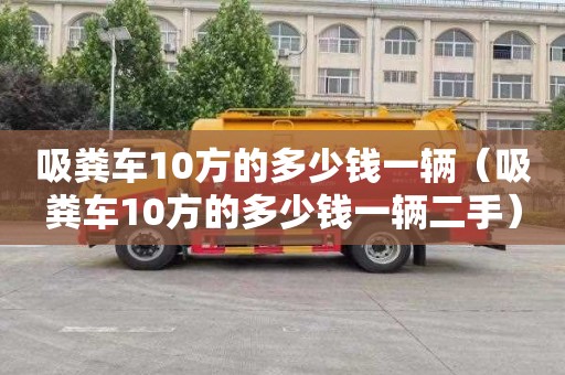 吸粪车10方的多少钱一辆（吸粪车10方的多少钱一辆二手）