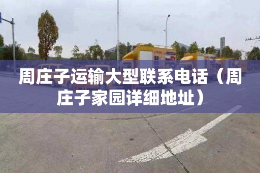 周庄子运输大型联系电话（周庄子家园详细地址）