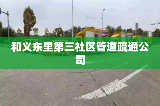 和义东里第三社区管道疏通公司