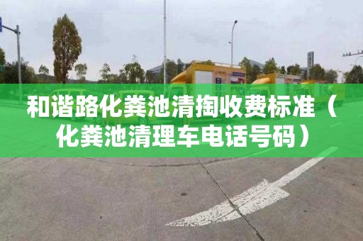 和谐路化粪池清掏收费标准（化粪池清理车电话号码）