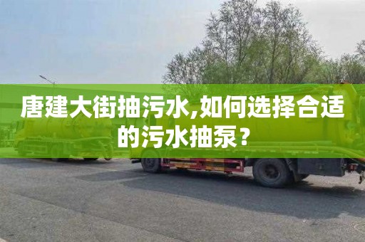 唐建大街抽污水,如何选择合适的污水抽泵？