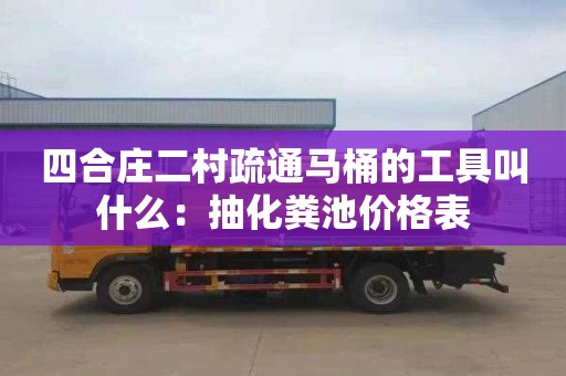 四合庄二村疏通马桶的工具叫什么：抽化粪池价格表