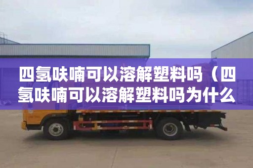 四氢呋喃可以溶解塑料吗（四氢呋喃可以溶解塑料吗为什么）