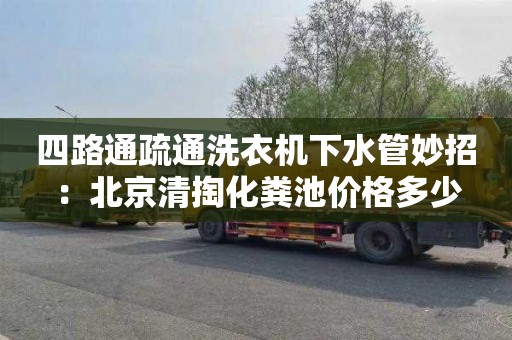 四路通疏通洗衣机下水管妙招：北京清掏化粪池价格多少