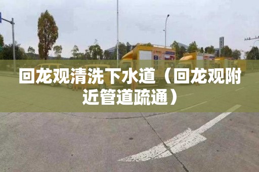 回龙观清洗下水道（回龙观附近管道疏通）