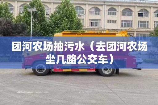 团河农场抽污水（去团河农场坐几路公交车）