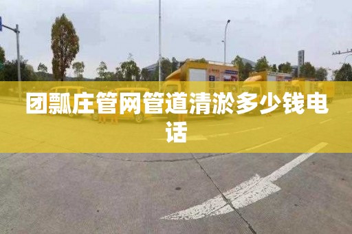 团瓢庄管网管道清淤多少钱电话