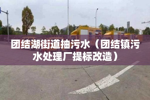 团结湖街道抽污水（团结镇污水处理厂提标改造）