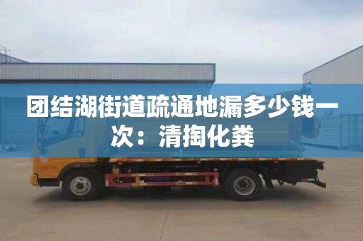 团结湖街道疏通地漏多少钱一次：清掏化粪