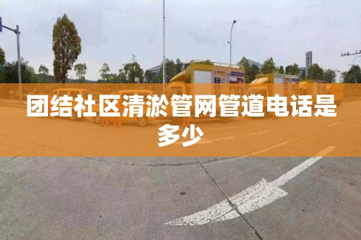 团结社区清淤管网管道电话是多少