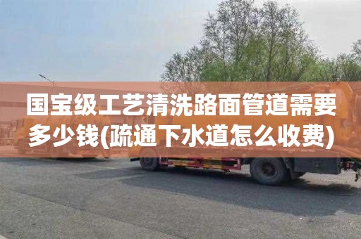 国宝级工艺清洗路面管道需要多少钱(疏通下水道怎么收费)