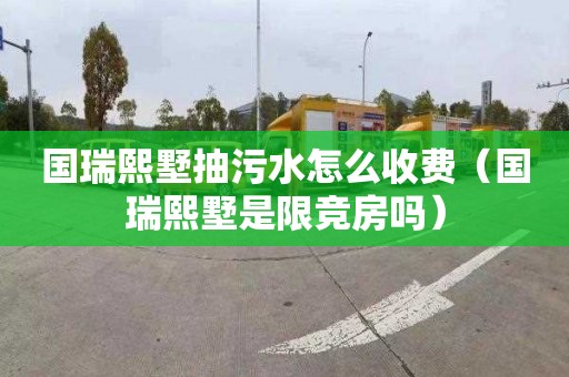 国瑞熙墅抽污水怎么收费（国瑞熙墅是限竞房吗）