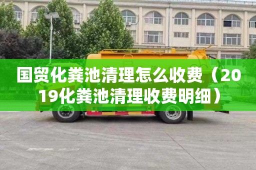 国贸化粪池清理怎么收费（2019化粪池清理收费明细）