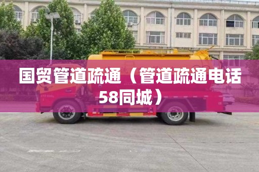 国贸管道疏通（管道疏通电话58同城）