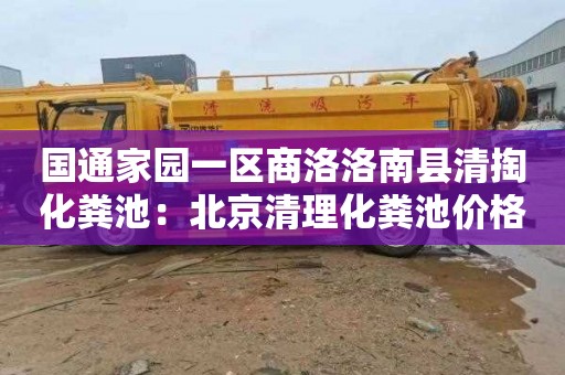 国通家园一区商洛洛南县清掏化粪池：北京清理化粪池价格表