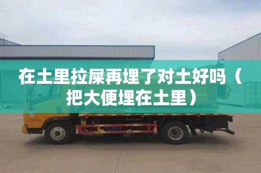 在土里拉屎再埋了对土好吗（把大便埋在土里）