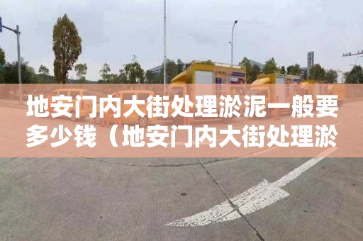 地安门内大街处理淤泥一般要多少钱（地安门内大街处理淤泥一般要多少钱一平方）