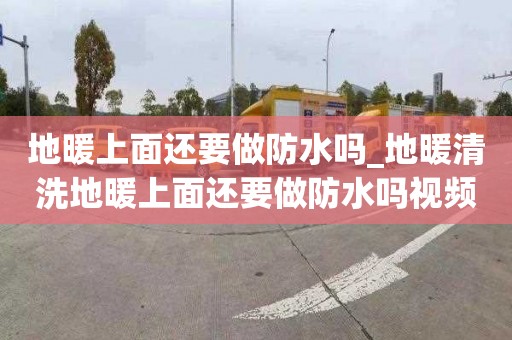 地暖上面还要做防水吗_地暖清洗地暖上面还要做防水吗视频