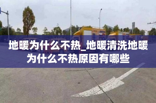 地暖为什么不热_地暖清洗地暖为什么不热原因有哪些