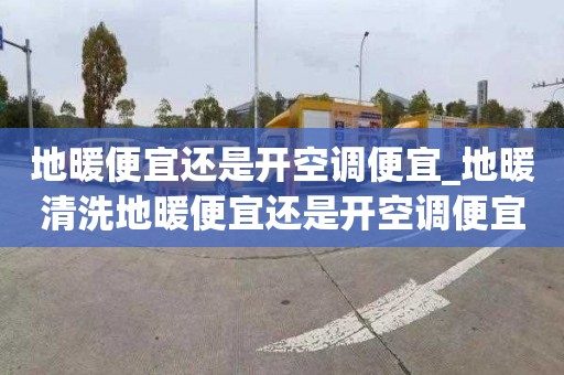 地暖便宜还是开空调便宜_地暖清洗地暖便宜还是开空调便宜呢