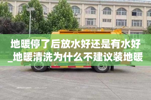 地暖停了后放水好还是有水好_地暖清洗为什么不建议装地暖