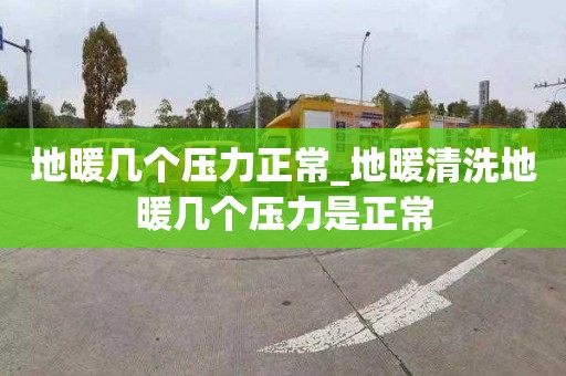 地暖几个压力正常_地暖清洗地暖几个压力是正常