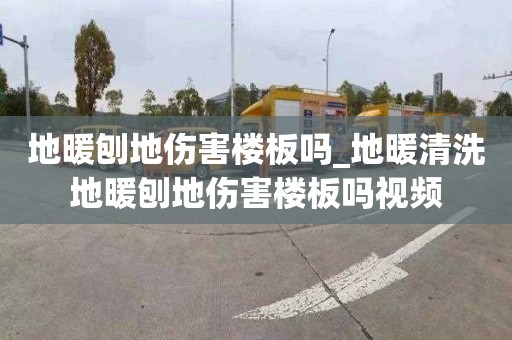 地暖刨地伤害楼板吗_地暖清洗地暖刨地伤害楼板吗视频