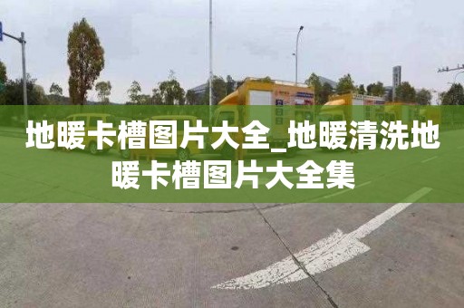 地暖卡槽图片大全_地暖清洗地暖卡槽图片大全集