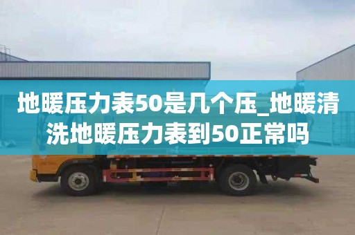 地暖压力表50是几个压_地暖清洗地暖压力表到50正常吗