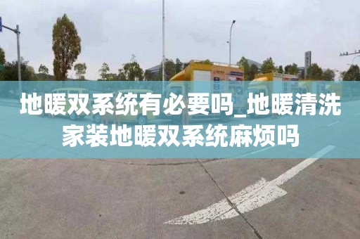 地暖双系统有必要吗_地暖清洗家装地暖双系统麻烦吗