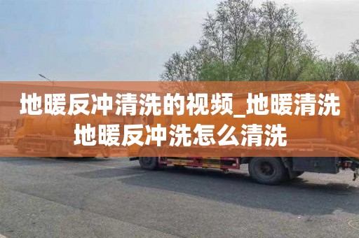 地暖反冲清洗的视频_地暖清洗地暖反冲洗怎么清洗