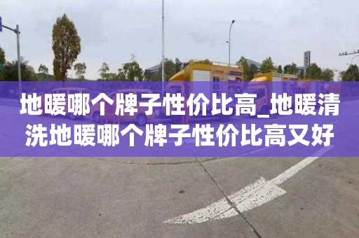 地暖哪个牌子性价比高_地暖清洗地暖哪个牌子性价比高又好用