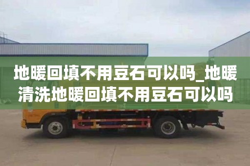 地暖回填不用豆石可以吗_地暖清洗地暖回填不用豆石可以吗为什么