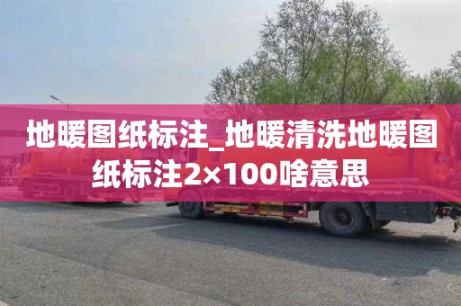 地暖图纸标注_地暖清洗地暖图纸标注2×100啥意思