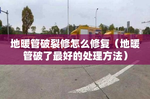 地暖管破裂修怎么修复（地暖管破了最好的处理方法）
