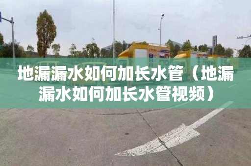 地漏漏水如何加长水管（地漏漏水如何加长水管视频）