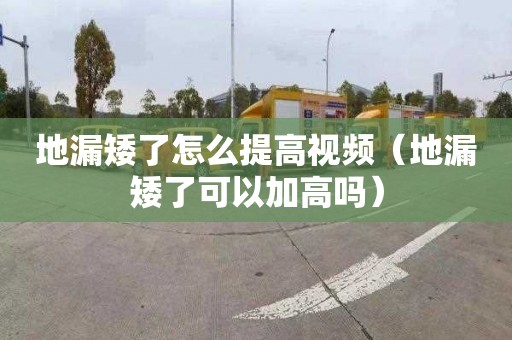 地漏矮了怎么提高视频（地漏矮了可以加高吗）