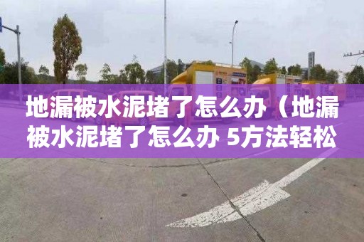 地漏被水泥堵了怎么办（地漏被水泥堵了怎么办 5方法轻松疏通）