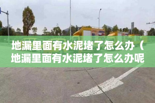 地漏里面有水泥堵了怎么办（地漏里面有水泥堵了怎么办呢）