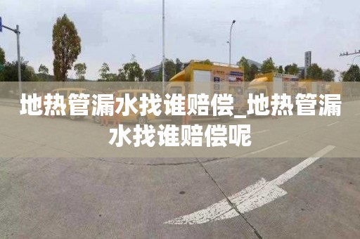 地热管漏水找谁赔偿_地热管漏水找谁赔偿呢