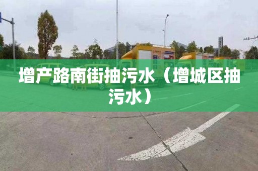 增产路南街抽污水（增城区抽污水）