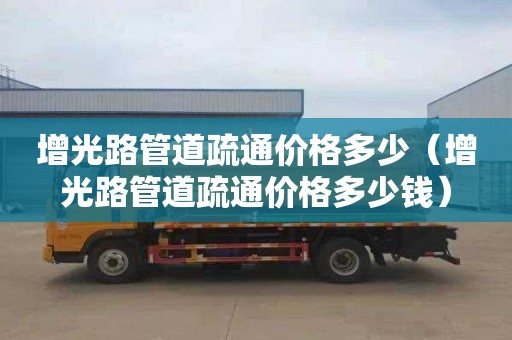 增光路管道疏通价格多少（增光路管道疏通价格多少钱）