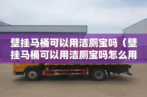 壁挂马桶可以用洁厕宝吗（壁挂马桶可以用洁厕宝吗怎么用）